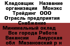 Кладовщик › Название организации ­ Монэкс Трейдинг, ООО › Отрасль предприятия ­ Снабжение › Минимальный оклад ­ 1 - Все города Работа » Вакансии   . Амурская обл.,Мазановский р-н